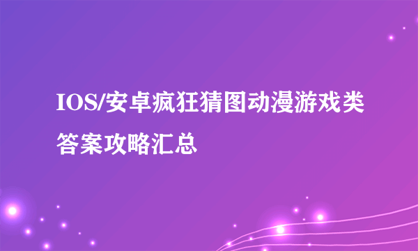 IOS/安卓疯狂猜图动漫游戏类答案攻略汇总