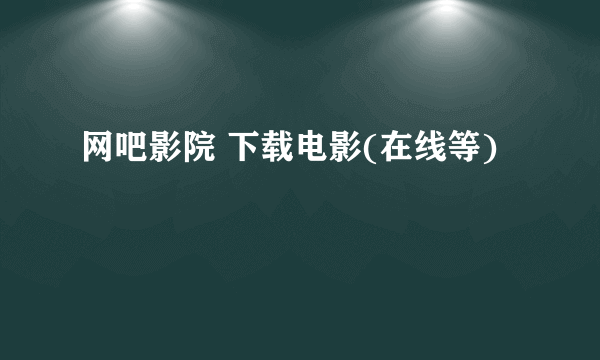 网吧影院 下载电影(在线等)