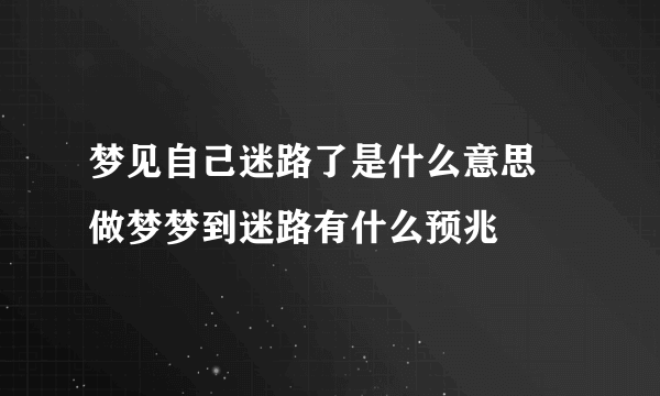 梦见自己迷路了是什么意思 做梦梦到迷路有什么预兆