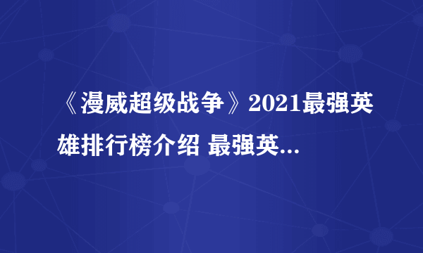 《漫威超级战争》2021最强英雄排行榜介绍 最强英雄排名榜