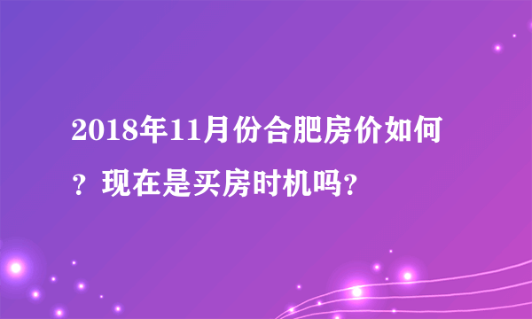 2018年11月份合肥房价如何？现在是买房时机吗？