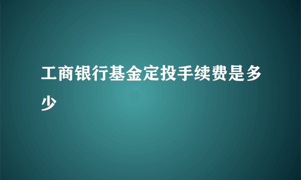 工商银行基金定投手续费是多少