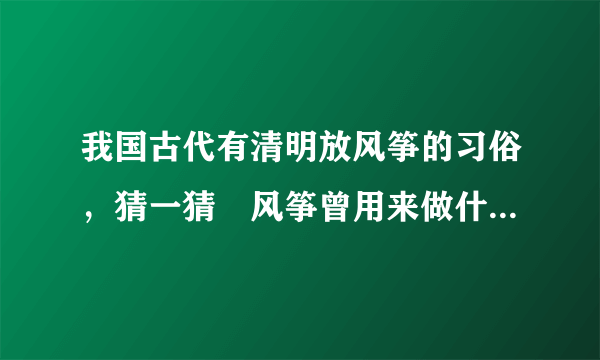 我国古代有清明放风筝的习俗，猜一猜︰风筝曾用来做什么 蚂蚁庄园今日答案早知道4月5日