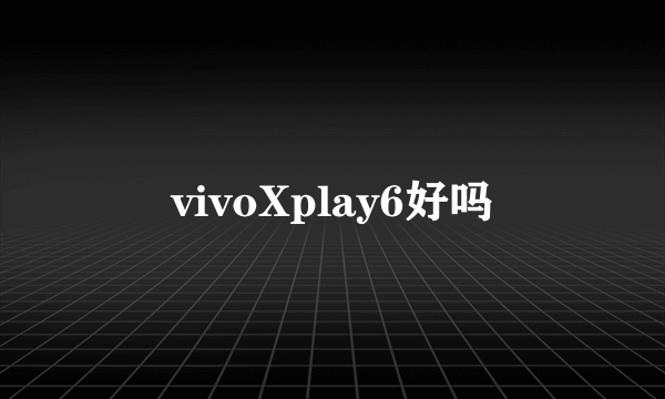 vivoXplay6好吗