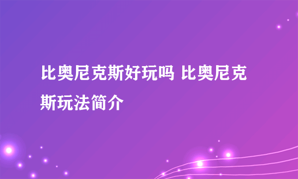 比奥尼克斯好玩吗 比奥尼克斯玩法简介