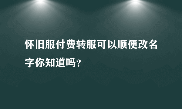 怀旧服付费转服可以顺便改名字你知道吗？