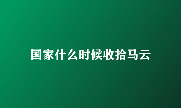 国家什么时候收拾马云