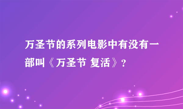 万圣节的系列电影中有没有一部叫《万圣节 复活》？