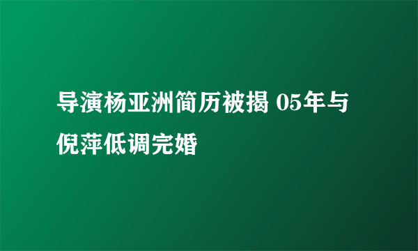 导演杨亚洲简历被揭 05年与倪萍低调完婚