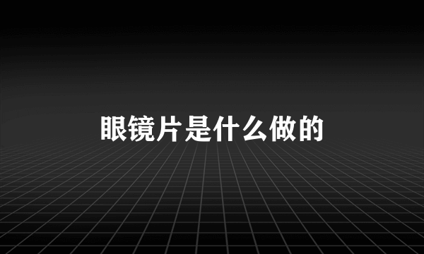 眼镜片是什么做的