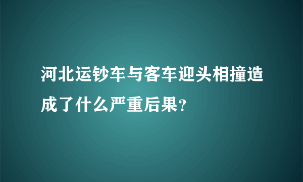 河北运钞车与客车迎头相撞造成了什么严重后果？