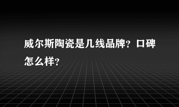 威尔斯陶瓷是几线品牌？口碑怎么样？