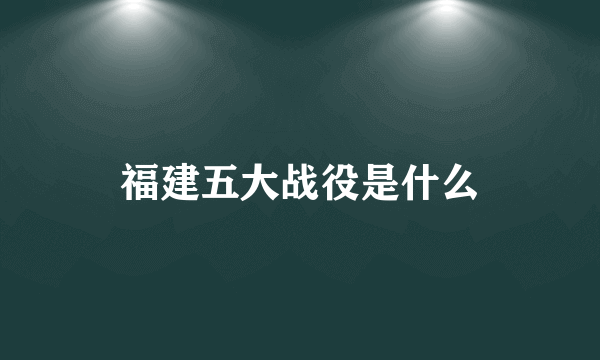 福建五大战役是什么