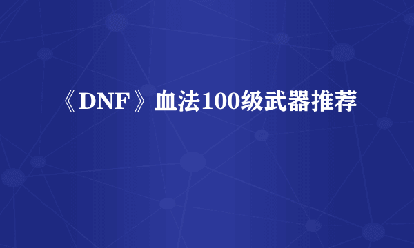 《DNF》血法100级武器推荐