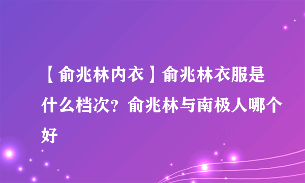 【俞兆林内衣】俞兆林衣服是什么档次？俞兆林与南极人哪个好