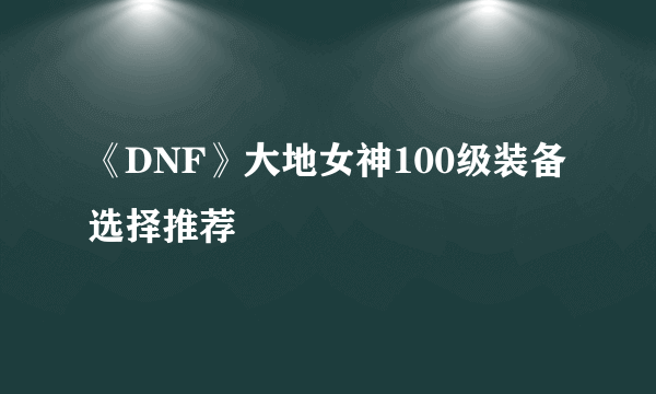 《DNF》大地女神100级装备选择推荐