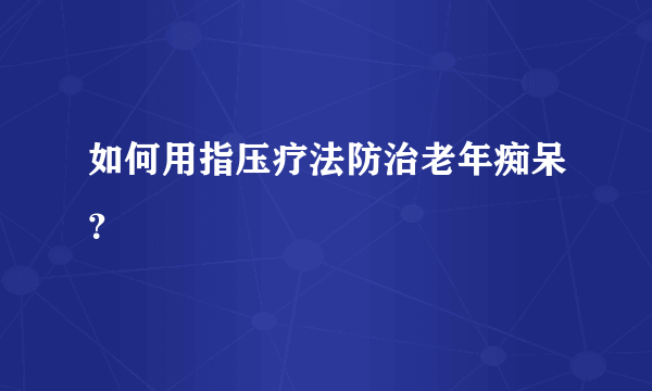 如何用指压疗法防治老年痴呆？