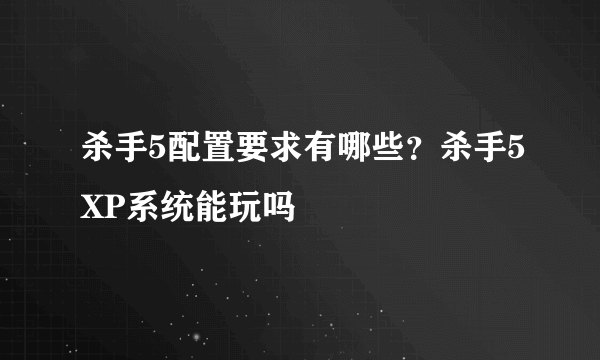 杀手5配置要求有哪些？杀手5XP系统能玩吗