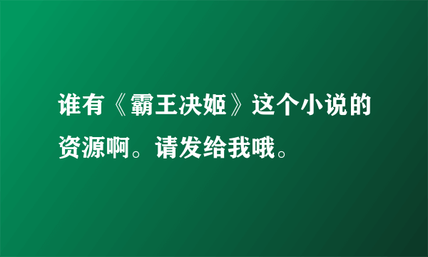 谁有《霸王决姬》这个小说的资源啊。请发给我哦。