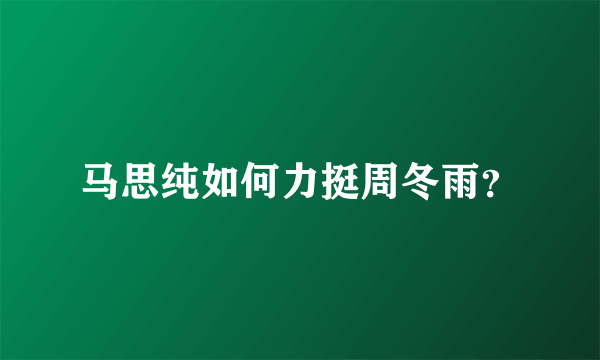 马思纯如何力挺周冬雨？