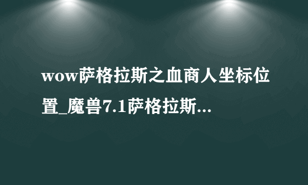 wow萨格拉斯之血商人坐标位置_魔兽7.1萨格拉斯之血商人位置介绍-飞外网