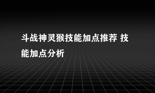 斗战神灵猴技能加点推荐 技能加点分析