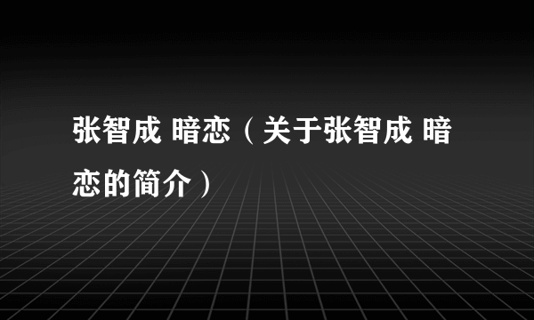 张智成 暗恋（关于张智成 暗恋的简介）