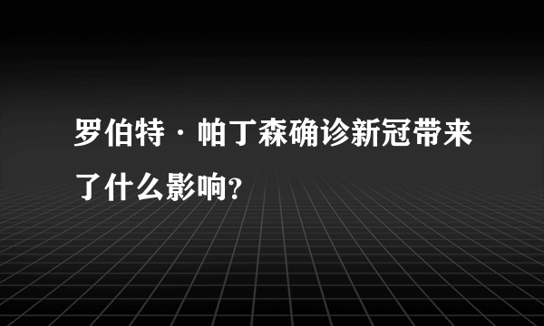 罗伯特·帕丁森确诊新冠带来了什么影响？