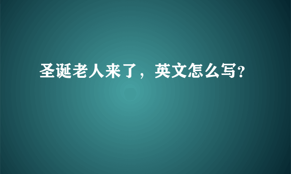 圣诞老人来了，英文怎么写？