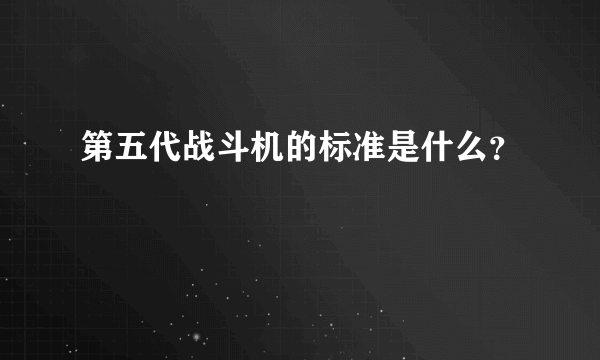 第五代战斗机的标准是什么？