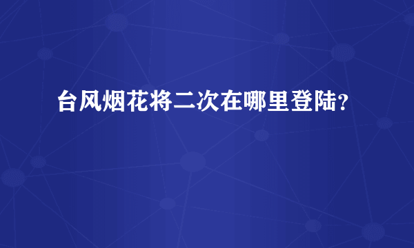 台风烟花将二次在哪里登陆？