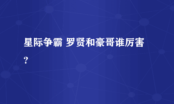 星际争霸 罗贤和豪哥谁厉害？