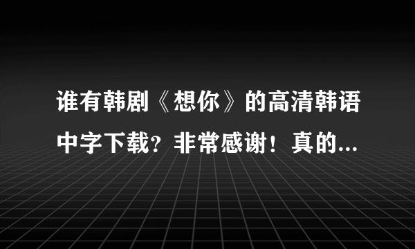 谁有韩剧《想你》的高清韩语中字下载？非常感谢！真的很好看！