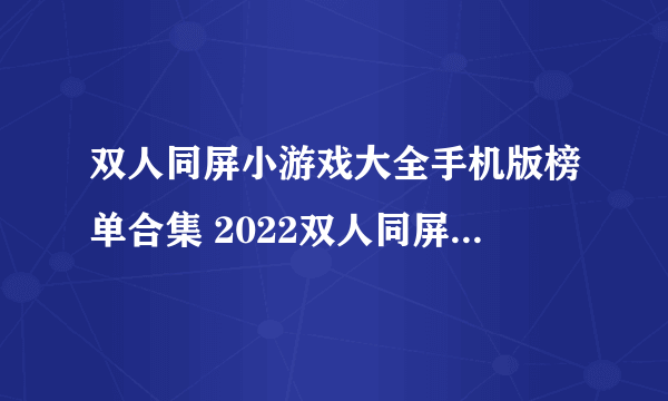 双人同屏小游戏大全手机版榜单合集 2022双人同屏小游戏推荐手机版