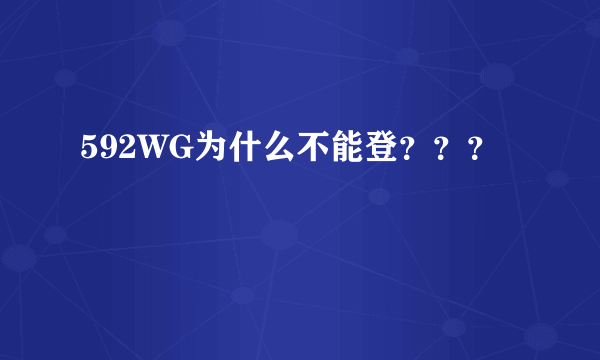 592WG为什么不能登？？？