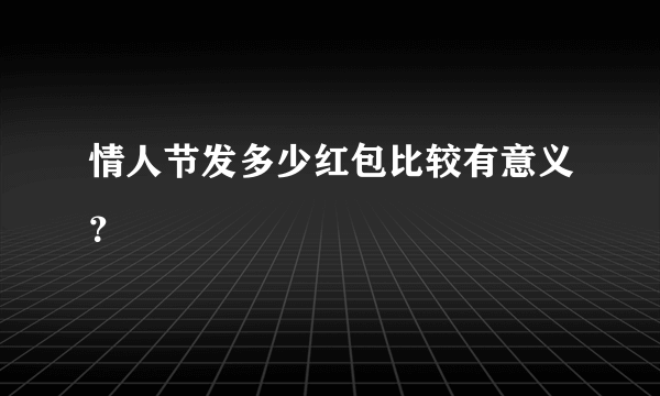 情人节发多少红包比较有意义？