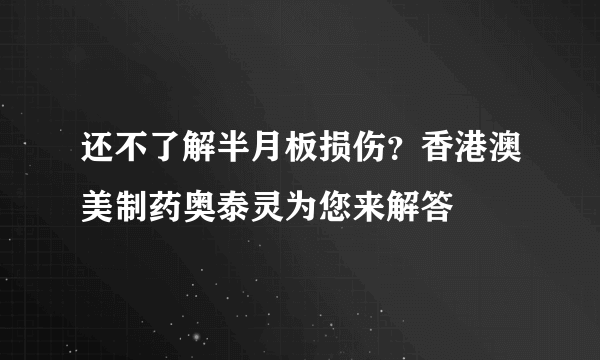 还不了解半月板损伤？香港澳美制药奥泰灵为您来解答