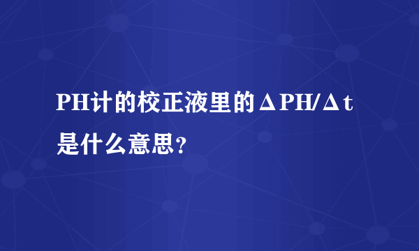 PH计的校正液里的ΔPH/Δt是什么意思？