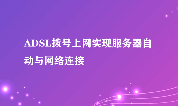 ADSL拨号上网实现服务器自动与网络连接