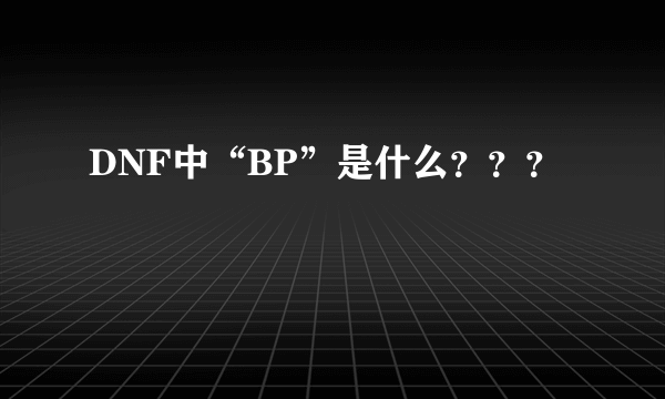 DNF中“BP”是什么？？？