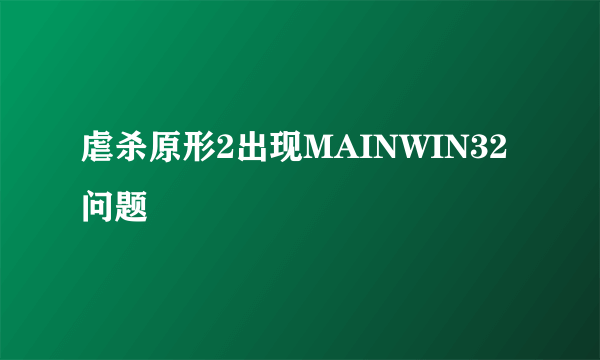 虐杀原形2出现MAINWIN32问题