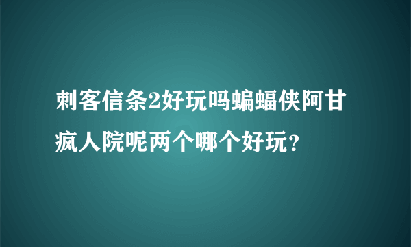 刺客信条2好玩吗蝙蝠侠阿甘疯人院呢两个哪个好玩？