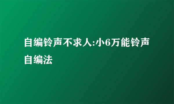 自编铃声不求人:小6万能铃声自编法