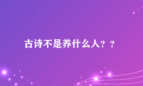 古诗不是养什么人？？