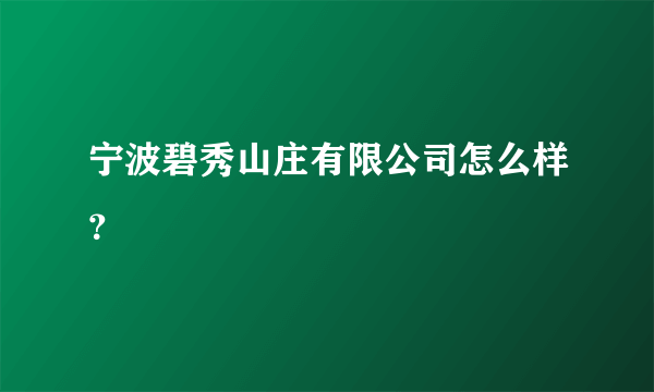 宁波碧秀山庄有限公司怎么样？