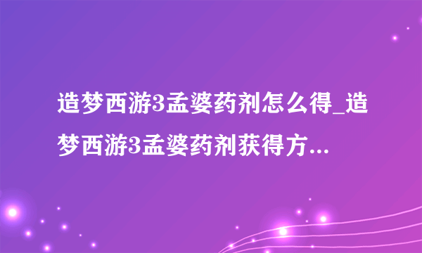 造梦西游3孟婆药剂怎么得_造梦西游3孟婆药剂获得方法介绍-飞外网