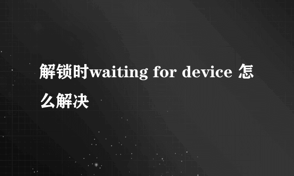 解锁时waiting for device 怎么解决