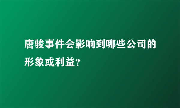 唐骏事件会影响到哪些公司的形象或利益？