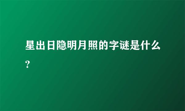 星出日隐明月照的字谜是什么？