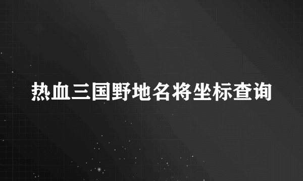 热血三国野地名将坐标查询